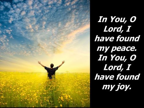 In You, O Lord, I have found my peace. In You, O Lord, I have found my joy.